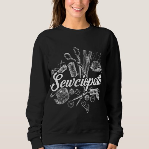 Sewciopath Sewing Accessories Sewer Quilter Quote  Sweatshirt