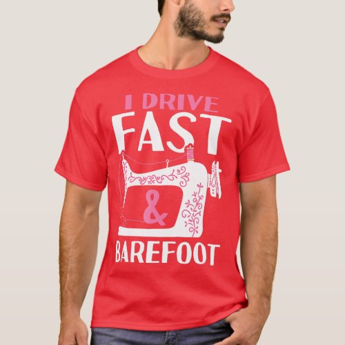Sewing  I Drive Fast And Barefoot Sewing Machine T T_Shirt