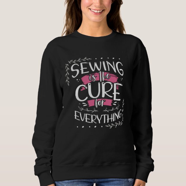 Sewing is the Cure for Everything Seamstress  1 Sweatshirt (Front)
