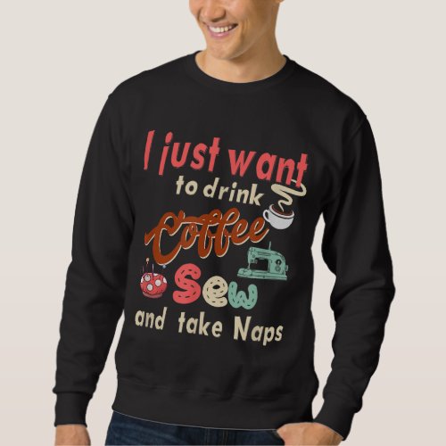 Sewing machine Coffee and take naps Quilting and S Sweatshirt