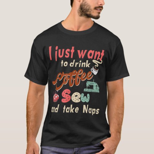 Sewing machine Coffee and take naps Quilting and S T_Shirt