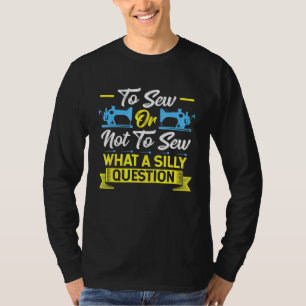 Sewing Machine To Sew Or Not To Sew What A Silly Q T-Shirt