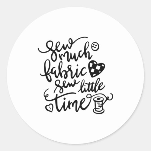 Sewing  Sew Much Fabric Sew Little Time Classic Round Sticker