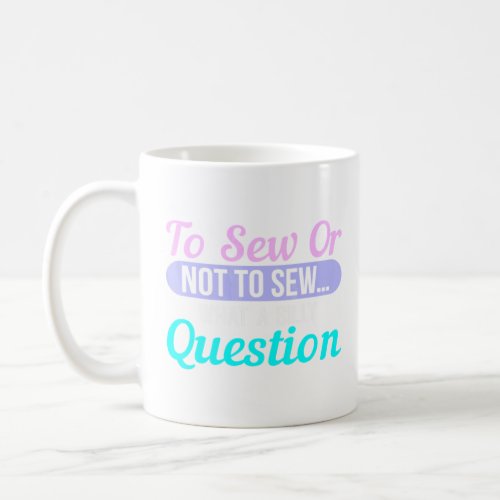 Sewing To Sew Or Not To Sew What A Silly Question  Coffee Mug