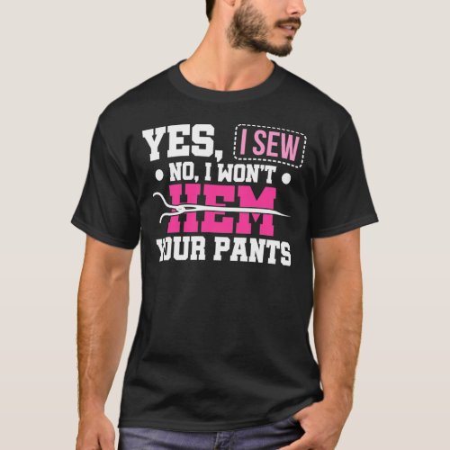 Sewing Yes I Sew No I WonT Hem Your Pants T_Shirt