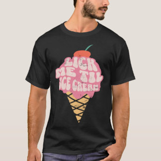 Sexy Adult Humor  Lick Me Til Ice Cream T-Shirt