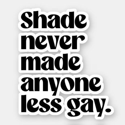 Shade never made anyone less gay sticker