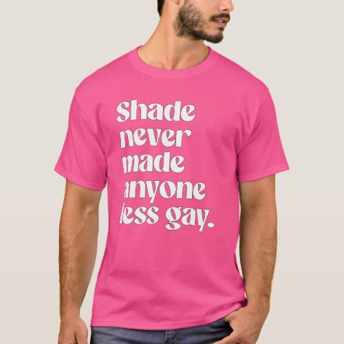 Shade never made anyone less gay T_Shirt
