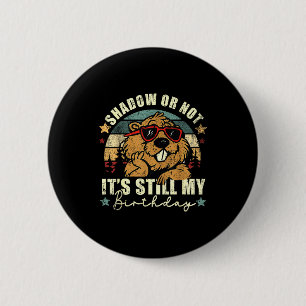 Shadow Or Not Its Still My Birthday Groundhog Day  Button