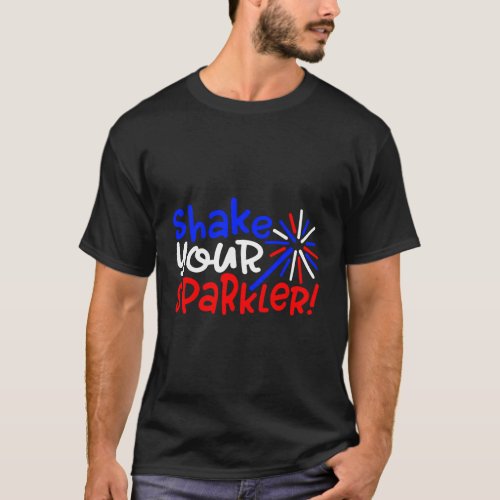 Shake Your Sparkler 4Th Of July Independence Day T_Shirt