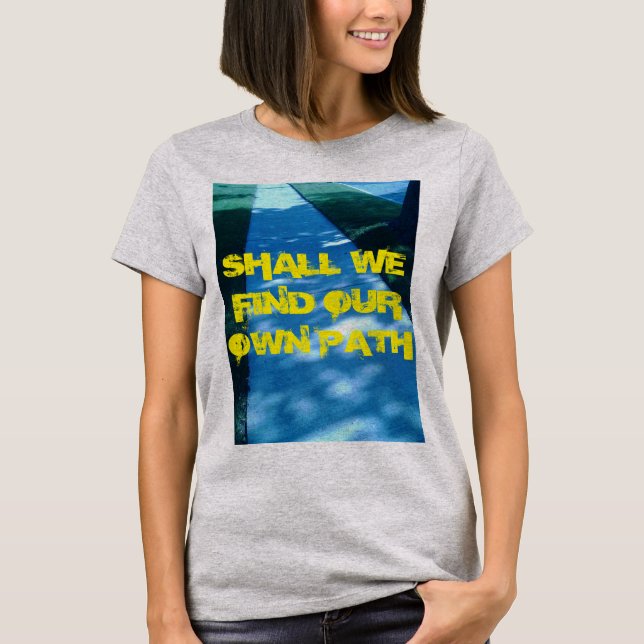 SHALL WE FIND OUR OWN PATH T-Shirt (Front)