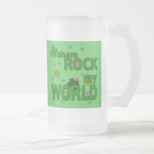 Sham Rock My World with Shamrocks Frosted Glass Beer Mug