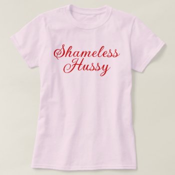 Shameless Hussy T-shirt by opheliasart at Zazzle