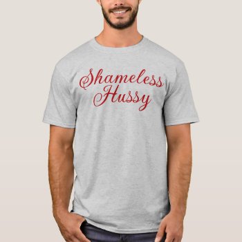 Shameless Hussy T-shirt by opheliasart at Zazzle