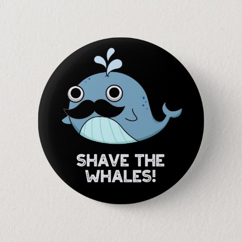 Shave The Whales Funny Animal Pun Dark BG Button