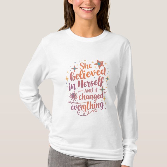 She Believed in Herself and Everything Changed T-Shirt (Front)