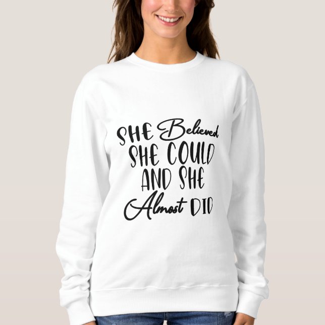 She Believed She Could and She Almost Did  Sweatshirt (Front)