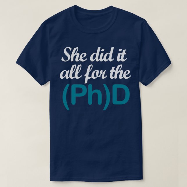 She did it all for the PhD 1 T-Shirt (Design Front)