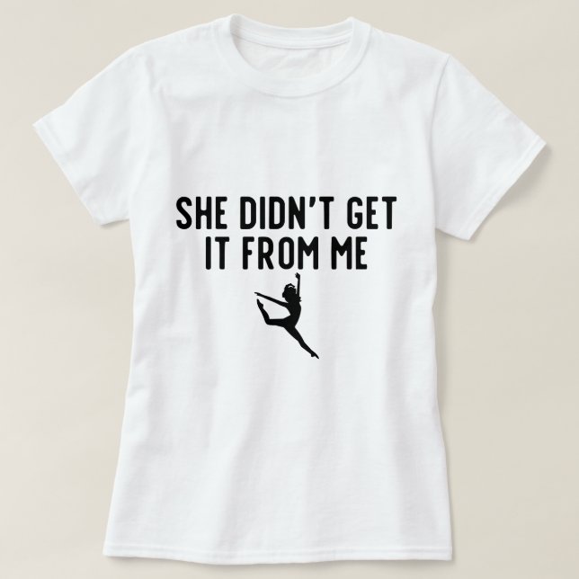 She Didn't Get It From Me Dance Mom Dance Dad T-Shirt (Design Front)