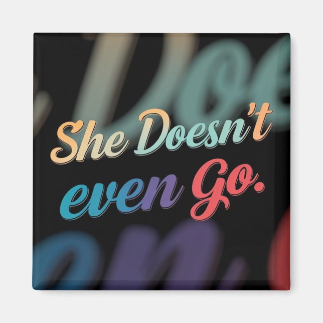 She Doesn't Even Go  Magnet (Front)