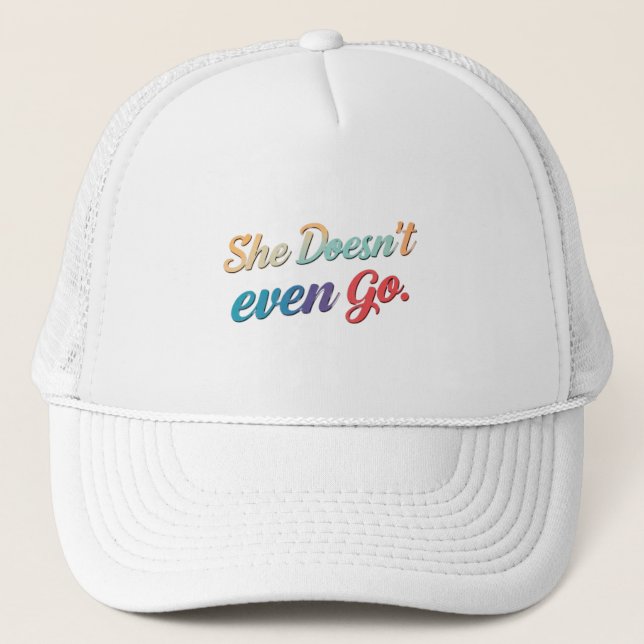 She Doesn't Even Go  Trucker Hat (Front)