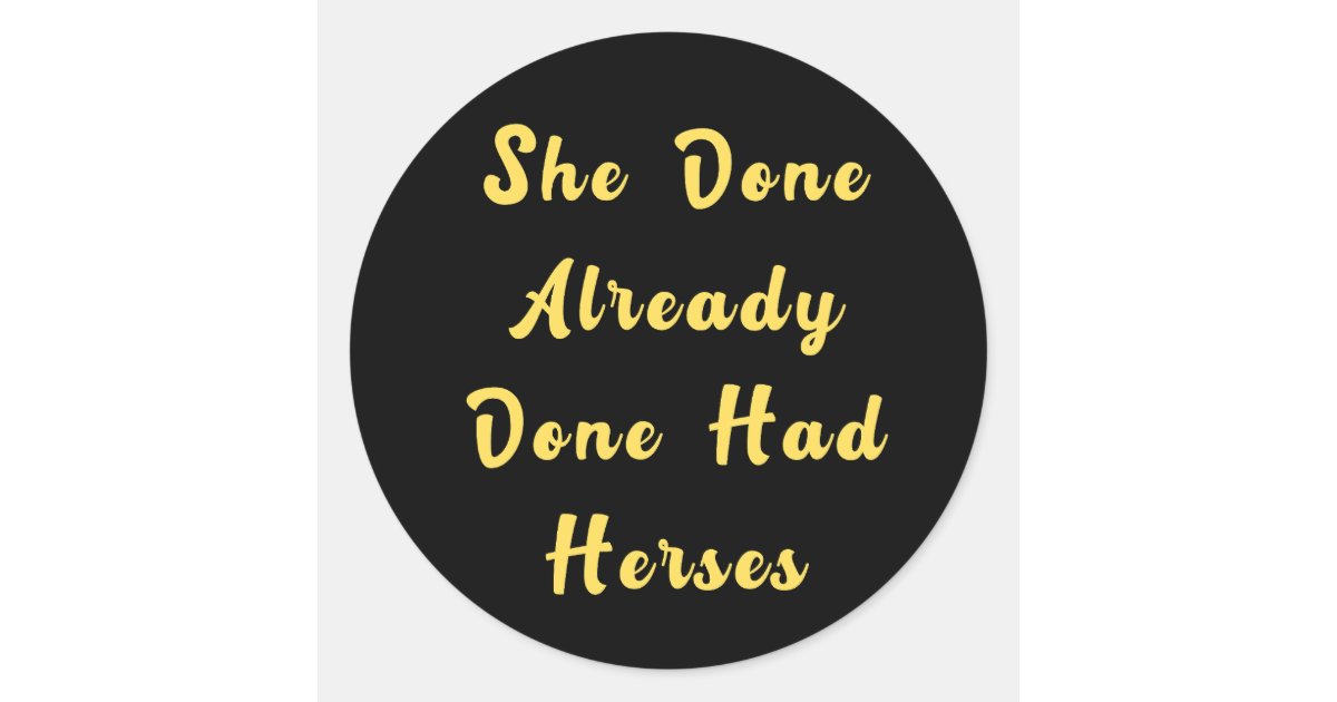 She Done Already Done Had Herses Classic Round Sticker Zazzle