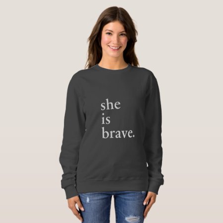 She Is Brave - Inspirational Quote Sweatshirt