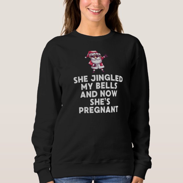 She Jingled My Bells And Now She Is Pregnant Xmas  Sweatshirt (Front)