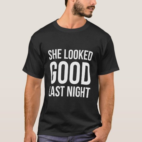 She Looked Good Last Night Funny Drinking Gift T_Shirt