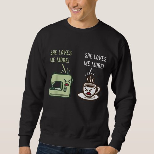 She Loves Me More Funny Seamstress Coffee And Sewi Sweatshirt