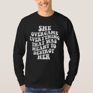 She Overcame Everything That Was Meant To Destroy  T-Shirt