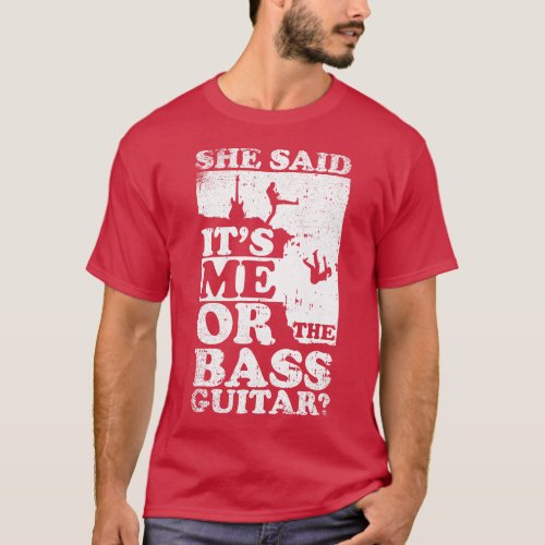 She Said Its Me Or bass guitar T_Shirt
