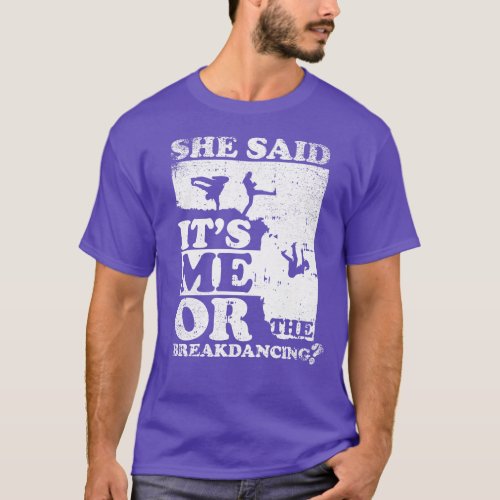 She Said Its Me Or Breakdancing T_Shirt