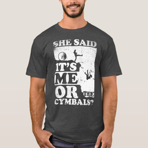 She Said Its Me Or cymbals T_Shirt