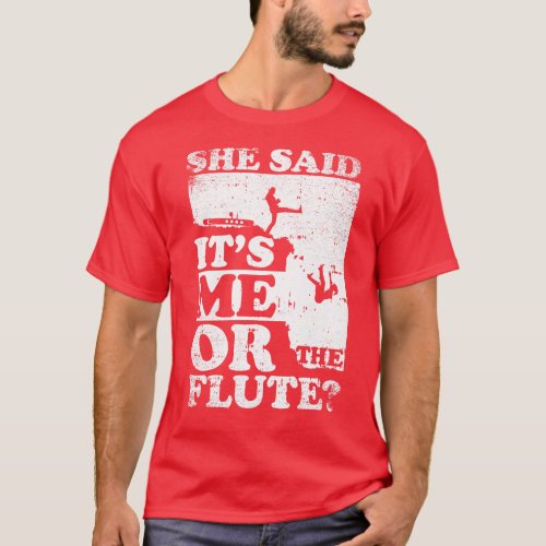 She Said Its Me Or flute T_Shirt