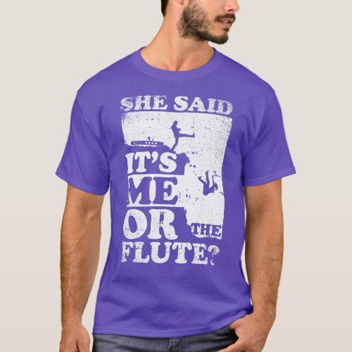 She Said Its Me Or flute T_Shirt