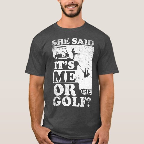 She Said Its Me Or Golf T_Shirt