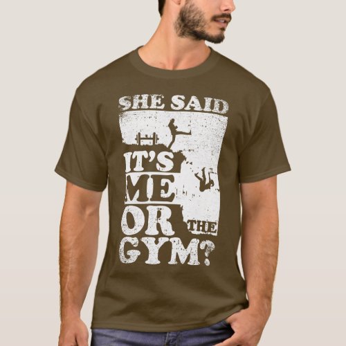 She Said Its Me Or Gym T_Shirt