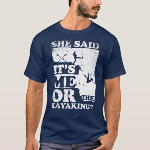 She Said Its Me Or Kayaking T_Shirt