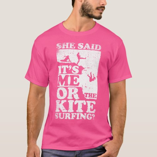 She Said Its Me Or Kite Surfing T_Shirt