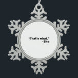 She Said Snowflake Pewter Christmas Ornament<br><div class="desc">Do you get the joke? Here's a funny design you can laugh at if it meets the requirements of your sense of humor. If you find this design humorous get it as a gift for someone. That's what she said.</div>