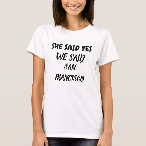 SHE SAID YES WE SAID SAN FRANCICO T_Shirt