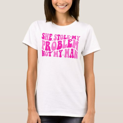 She Stole My Problem Not Man T_Shirt