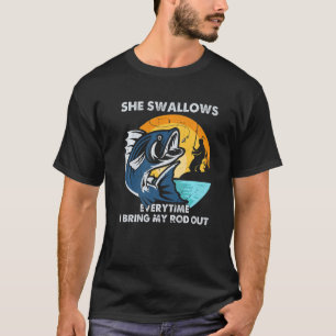 She Swallows Every Time I Bring My Rod Out Fishing T-Shirt