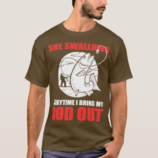 She Swallows Every Time I Bring My Rod Out Fishing T-Shirt
