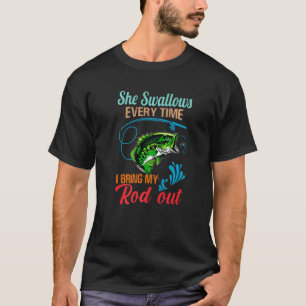 She Swallows Every Time I Bring My Rod Out Fishing T-Shirt