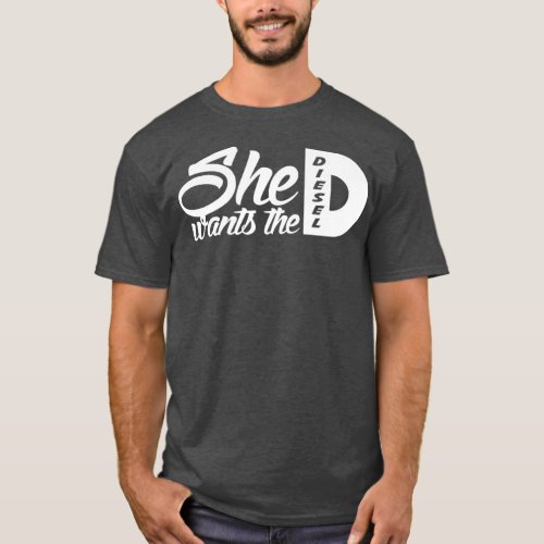 She Wants the D Diesel  Funny 4x4 Diesel Truck T_Shirt