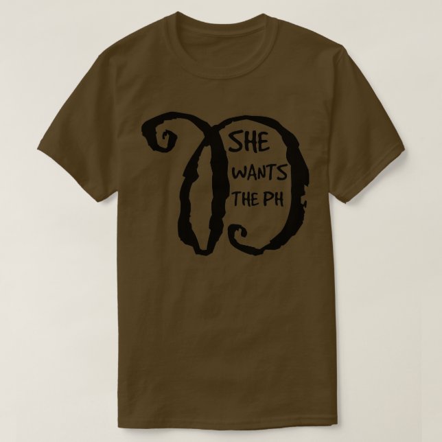She wants the PH D 1 T-Shirt (Design Front)