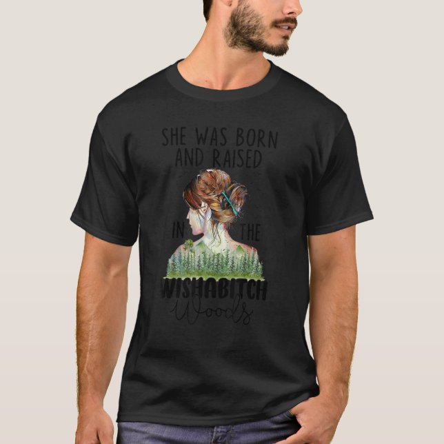 She Was Born And Raised In The Wishabitch Woods t- T-Shirt (Front)