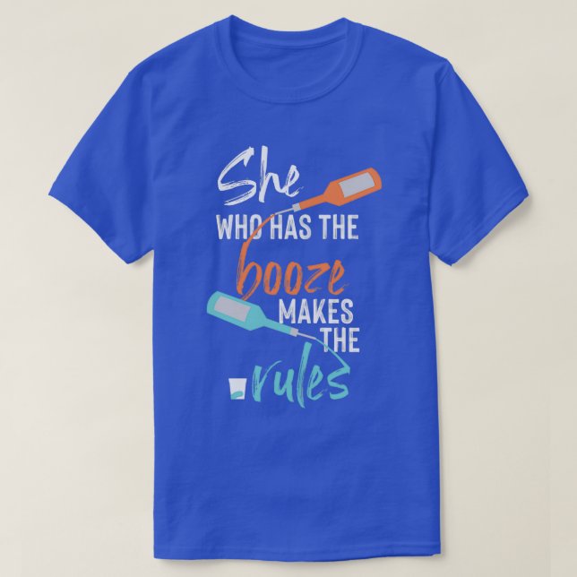 She who has the booze makes the rules T-Shirt (Design Front)